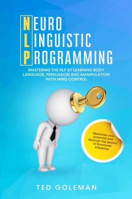 NLP- Neuro-linguistic Programming: Mastering the NLP by learning Body Language, Persuasion and Manipulation with Mind Control. Maximize your potential and discover the secrets of Emotional Influence - Goleman, Ted