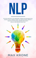 Nlp: Psychologie Buch fr Anfnger! Lernen Sie Kommunikation, Manipulation & innere Strke Das Bewusstsein, Mindset & ngste mit Reframing ndern Mehr Kraft, Erfolg und Energie durch NLP