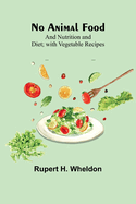 No Animal Food; and Nutrition and Diet; with Vegetable Recipes