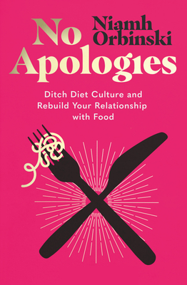 No Apologies: Ditch Diet Culture and Rebuild Your Relationship with Food - Orbinski, Niamh