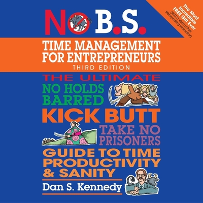 No B.S. Time Management for Entrepreneurs: The Ultimate No Holds Barred Kick Butt Take No Prisoners Guide to Time Productivity and Sanity - Rowat, Graham (Read by), and Kennedy, Dan S