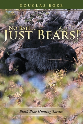 No Bait....Just Bears!: Black Bear Hunting Tactics - Boze, Douglas