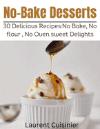 No Bake Desserts: 30 Delicious Recipes: No Bake, No flour, No Oven Sweet Delights.