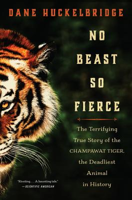 No Beast So Fierce: The Terrifying True Story of the Champawat Tiger, the Deadliest Animal in History - Huckelbridge, Dane