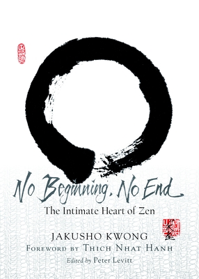 No Beginning, No End: The Intimate Heart of Zen - Kwong, Jakusho, and Hanh, Thich Nhat (Foreword by), and Levitt, Peter (Editor)