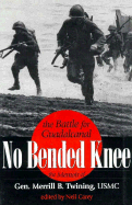 No Bended Knee: The Battle for Guadalcanal: The Memoir of Gen. Merrill B. Twining, USMC - Twining, Merrill B, and Carey, Neil G (Editor)