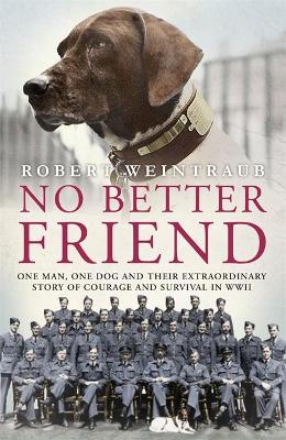 No Better Friend: One Man, One Dog, and Their Incredible Story of Courage and Survival in World War II - Weintraub, Robert