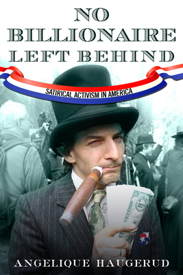 No Billionaire Left Behind: Satirical Activism in America - Haugerud, Angelique