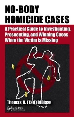 No-Body Homicide Cases: A Practical Guide to Investigating, Prosecuting, and Winning Cases When the Victim Is Missing - Dibiase, Thomas A (Tad)