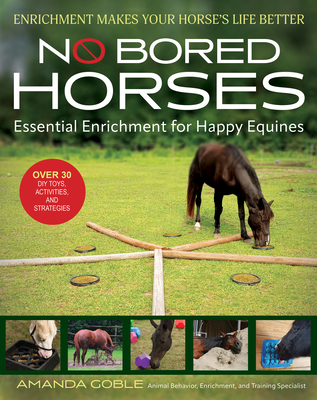 No Bored Horses: Essential Enrichment for Happy Equines - Goble, Amanda