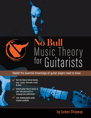 No Bull Music Theory for Guitarists: Master the Essential Knowledge all Guitarists Need to Know - Shipway, James