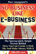 No Business Like E-Business: The Spectacularly Simple Secrets Behind How You Can Create a Web Site and Make Money with It