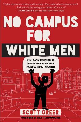 No Campus for White Men: The Transformation of Higher Education Into Hateful Indoctrination - Greer, Scott, and Yiannopoulos, Milo (Foreword by)
