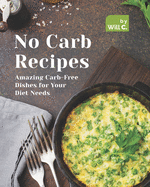 No Carb Recipes: Amazing Carb-Free Dishes for Your Diet Needs