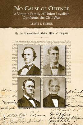 No Cause of Offence: A Virginia Family of Union Loyalists Confronts the Civil War - Fisher, Lewis F