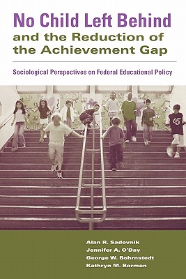 No Child Left Behind and the Reduction of the Achievement Gap: Sociological Perspectives on Federal Educational Policy - Sadovnik, Alan R (Editor), and O'Day, Jennifer A (Editor), and Bohrnstedt, George W (Editor)