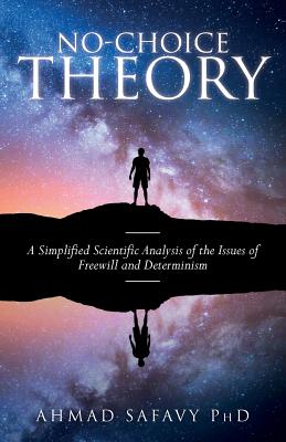 No-Choice Theory: A Simplified Scientific Analysis of the Issues of Free Will and Determinism - Safavy Phd, Ahmad