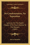 No Condemnation, No Separation: Lectures on the Eighth Chapter of St. Paul's Epistle to the Romans (1885)