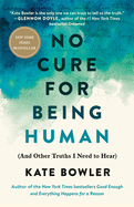 No Cure for Being Human: (And Other Truths I Need to Hear)