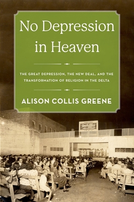 No Depression in Heaven: The Great Depression, the New Deal, and the Transformation of Religion in the Delta - Greene, Alison Collis