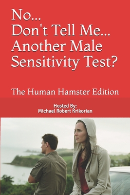 No... Don't Tell Me... Another Male Sensitivity Test?: The Human Hamster Edition - Krikorian, Michael Robert