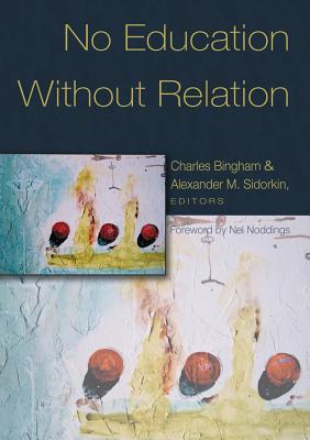 No Education Without Relation: Foreword by Nel Noddings - Steinberg, Shirley R, and Kincheloe, Joe L, and Bingham, Charles (Editor)