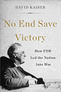 No End Save Victory: How FDR Led the Nation Into War
