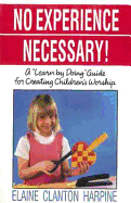 No Experience Necessary: A "Learn by Doing" Guide for Creating Children's Worship - Harpine, Elaine Clanton, Dr., PH.D., and Harpine, and Wray, Rhonda (Editor)