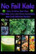 No Fail Kale: How to Grow Your Own, Make Kale Juice and Green Smoothies, and Cook Delicious Recipes