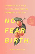 No Fear Birth: A Modern Girl's Guide to an Insanely Positive Pregnancy & Delivery