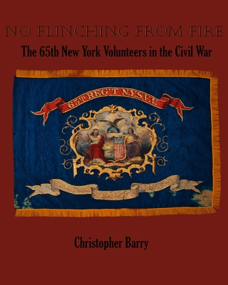 No Flinching From Fire: The 65th New York Volunteer Infantry in the American Civil War - Barry, Christopher