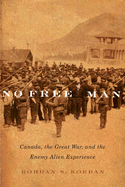 No Free Man: Canada, the Great War, and the Enemy Alien Experience Volume 2