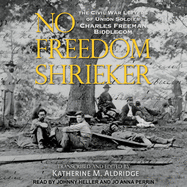 No Freedom Shrieker: The Civil War Letters of Union Soldier Charles Freeman Biddlecom