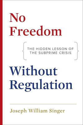 No Freedom Without Regulation: The Hidden Lesson of the Subprime Crisis - Singer, Joseph William, Professor