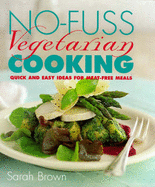 No-fuss Vegetarian Cooking: Quick and Easy Ideas for Meat-free Meals - Brown, Sarah