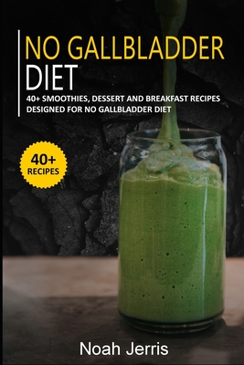 No Gallbladder Diet: 40+ Smoothies, Dessert and Breakfast Recipes designed for No Gallbladder diet - Jerris, Noah