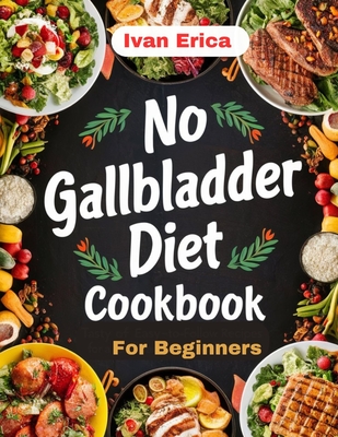 No Gallbladder Diet Cookbook for beginners: Quick and Easy Recipes for Digestion after the removal of Gallbladder - Erica, Ivan