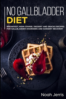 No Gallbladder Diet: MAIN COURSE - Breakfast, Main Course, Dessert and Snacks Recipes for Gallbladder Disorders and surgery recovery - Jerris, Noah