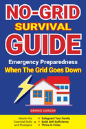 No-Grid Survival Guide: Master the Essential Skills and Strategies to Safeguard Your Family, Build Self-Sufficiency, and Thrive in Crisis