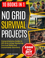 No Grid Survival Projects [10 in 1]: Comprehensive Guide to Off-Grid Living: Mastering Survival Skills and Sustainable Solutions