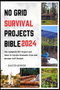 No Grid Survival Projects Bible 2024: The Complete DIY Project and Ideas to Survive Economic Crisis and Become Self-Reliant