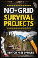 No-Grid Survival Projects: Master Off-Grid Living with DIY Projects for Family Safety, Security, Water Preparedness, and Self-Sufficiency in 2025 & Beyond