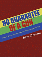 No Guarantee of a Gun: How and Why the Second Amendment Means Exactly What It Says - Massaro, John