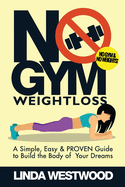 No Gym Weight Loss: A Simple, Easy & Proven Guide to Build the Body of Your Dreams with No Gym & No Weights!