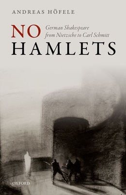 No Hamlets: German Shakespeare from Nietzsche to Carl Schmitt - Hfele, Andreas