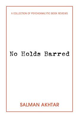 No Holds Barred: A Collection of Psychoanalytic Book Reviews - Akhtar, Salman