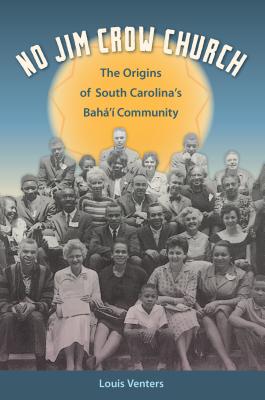 No Jim Crow Church: The Origins of South Carolina's Bah' Community - Venters, Louis