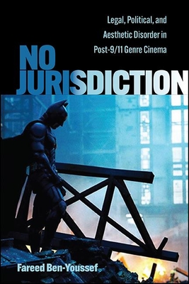 No Jurisdiction: Legal, Political, and Aesthetic Disorder in Post-9/11 Genre Cinema - Ben-Youssef, Fareed