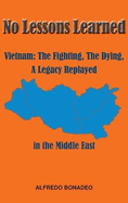 No Lessons Learned: Vietnam The Fighting, The Dying, A Legacy Replayed in the Middle East