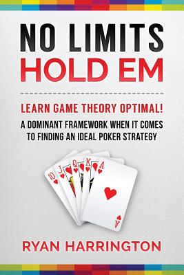 No Limits Hold Em: Learn Game Theory Optimal! A Dominant Framework When It Comes To Finding An Ideal Poker Strategy - Harrington, Ryan